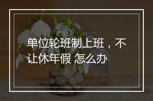 单位轮班制上班,不让休年假 怎么办