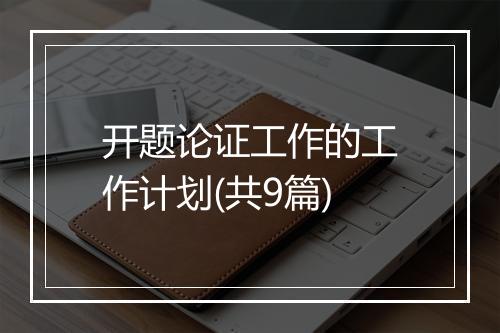 开题论证工作的工作计划(共9篇)