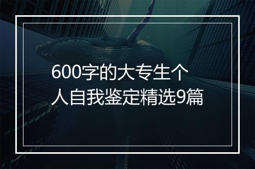 600字的大专生个人自我鉴定精选9篇