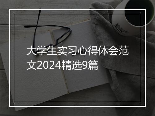 大学生实习心得体会范文2024精选9篇