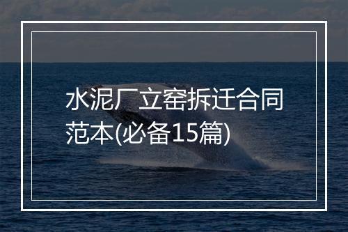 水泥厂立窑拆迁合同范本(必备15篇)
