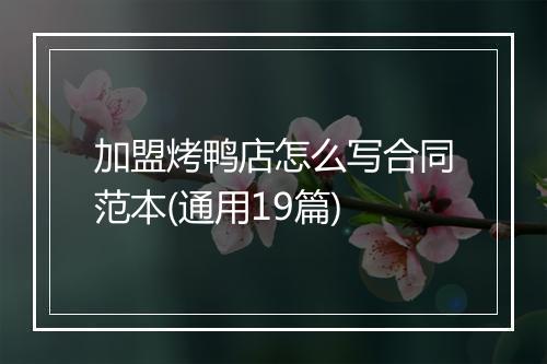 加盟烤鸭店怎么写合同范本(通用19篇)