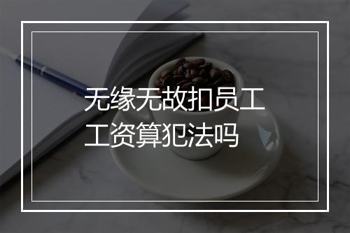 无缘无故扣员工工资算犯法吗