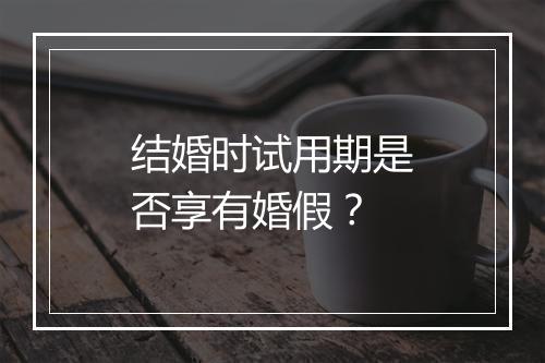 结婚时试用期是否享有婚假?