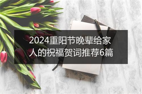2024重阳节晚辈给家人的祝福贺词推荐6篇