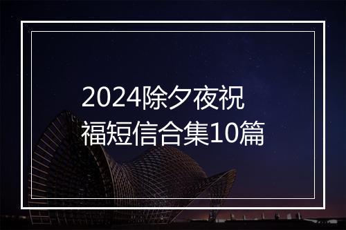 2024除夕夜祝福短信合集10篇