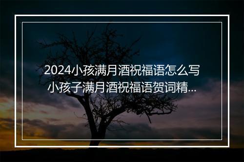 2024小孩满月酒祝福语怎么写 小孩子满月酒祝福语贺词精选通用版8篇