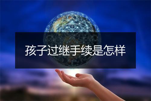 孩子过继手续是怎样