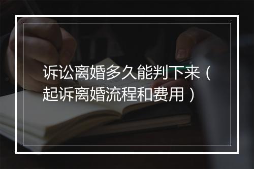 诉讼离婚多久能判下来(起诉离婚流程和费用)