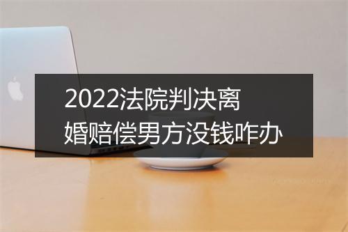 2022法院判决离婚赔偿男方没钱咋办