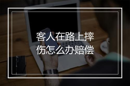 客人在路上摔伤怎么办赔偿