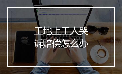 工地上工人哭诉赔偿怎么办