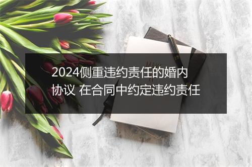 2024侧重违约责任的婚内协议 在合同中约定违约责任