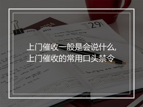 上门催收一般是会说什么,上门催收的常用口头禁令