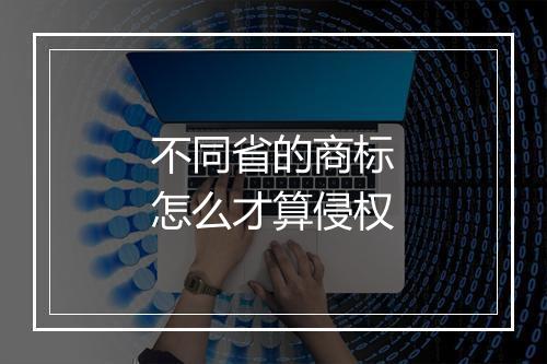 不同省的商标怎么才算侵权