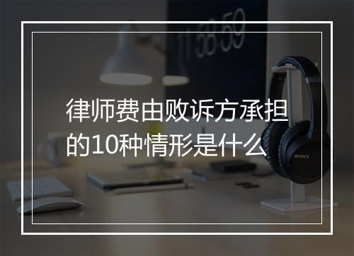 律师费由败诉方承担的10种情形是什么