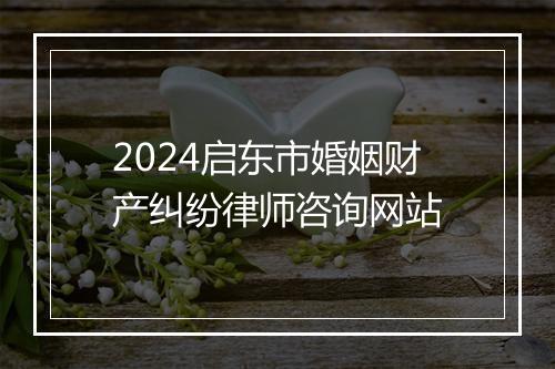 2024启东市婚姻财产纠纷律师咨询网站