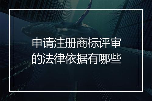 申请注册商标评审的法律依据有哪些