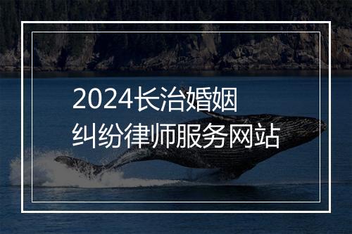 2024长治婚姻纠纷律师服务网站