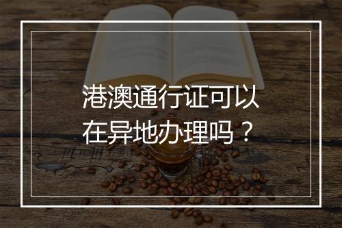 港澳通行证可以在异地办理吗?