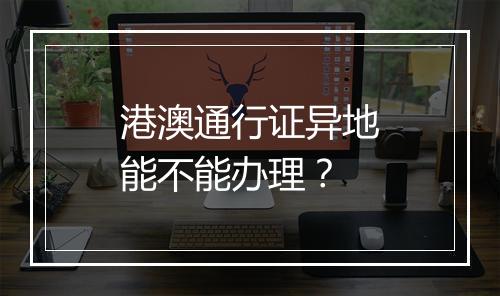 港澳通行证异地能不能办理?