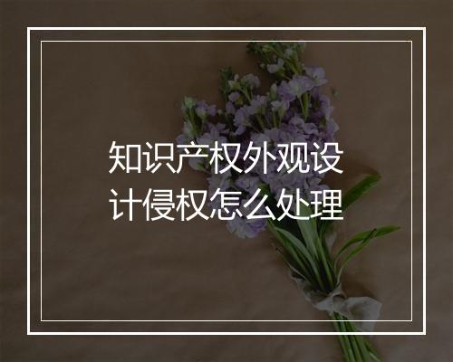 知识产权外观设计侵权怎么处理