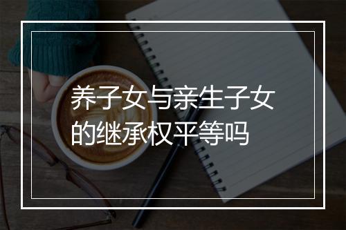 养子女与亲生子女的继承权平等吗