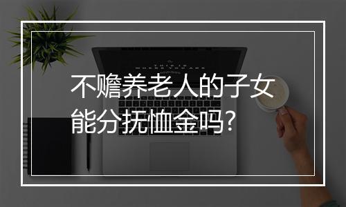 不赡养老人的子女能分抚恤金吗?