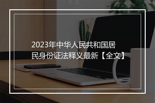 2023年中华人民共和国居民身份证法释义最新【全文】