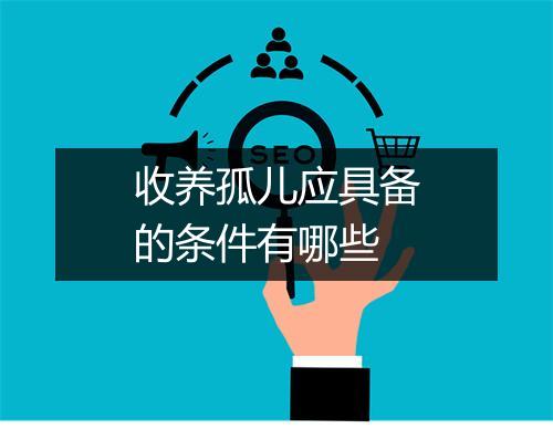 收养孤儿应具备的条件有哪些