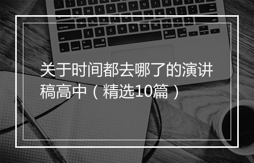 关于时间都去哪了的演讲稿高中(精选10篇)
