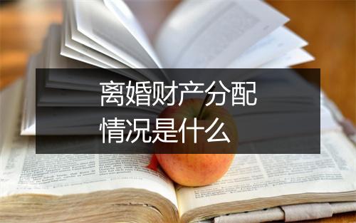 离婚财产分配情况是什么