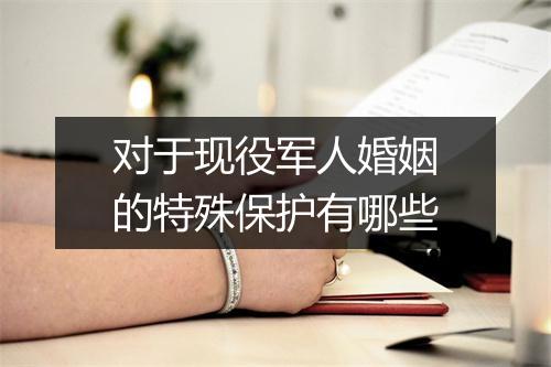 对于现役军人婚姻的特殊保护有哪些