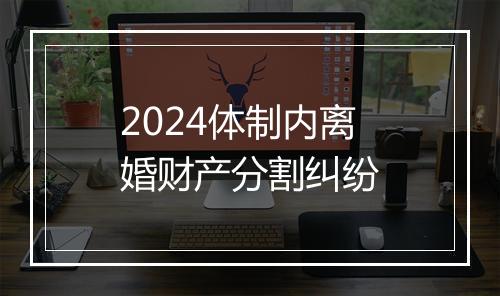 2024体制内离婚财产分割纠纷