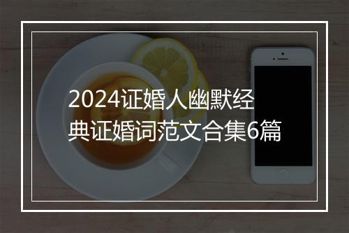 2024证婚人幽默经典证婚词范文合集6篇