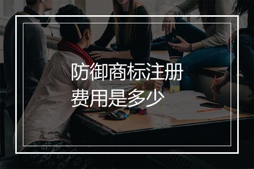 防御商标注册费用是多少