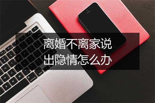 离婚不离家说出隐情怎么办