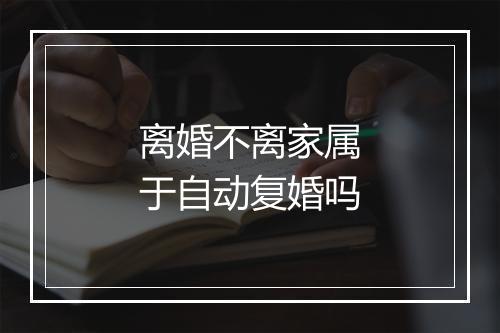 离婚不离家属于自动复婚吗