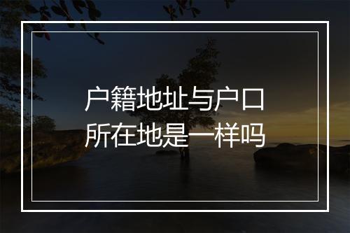 户籍地址与户口所在地是一样吗