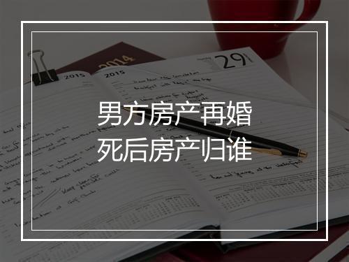 男方房产再婚死后房产归谁