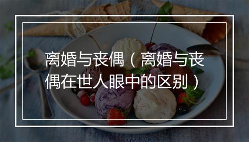 离婚与丧偶(离婚与丧偶在世人眼中的区别)