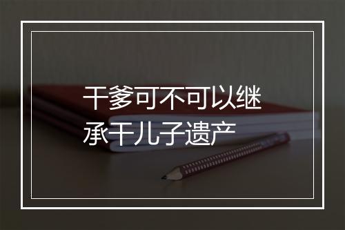 干爹可不可以继承干儿子遗产