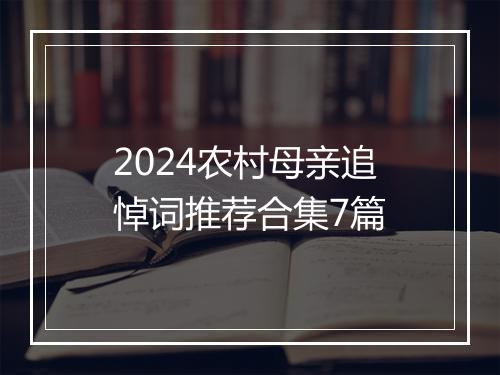 2024农村母亲追悼词推荐合集7篇