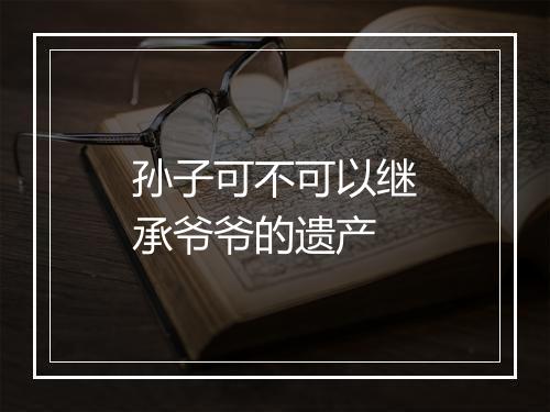 孙子可不可以继承爷爷的遗产