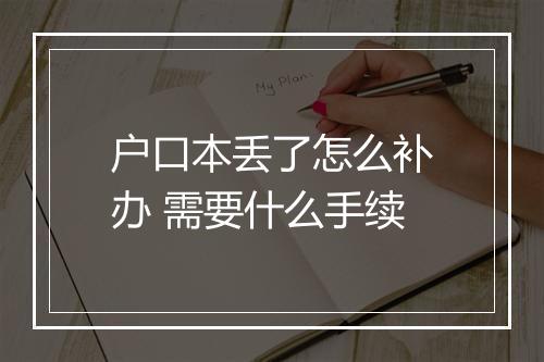 户口本丢了怎么补办 需要什么手续