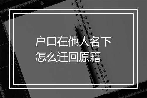 户口在他人名下怎么迁回原籍