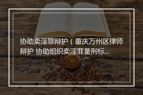 协助卖淫罪辩护(重庆万州区律师辩护 协助组织卖淫罪量刑标准规定)