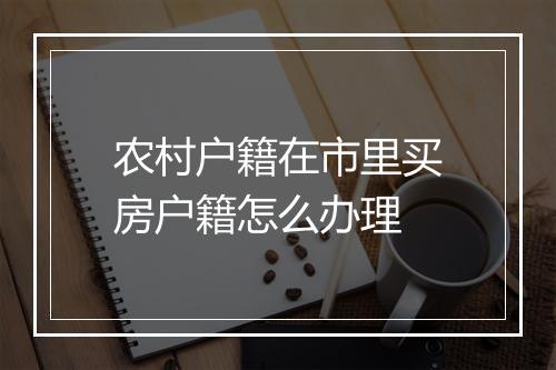 农村户籍在市里买房户籍怎么办理