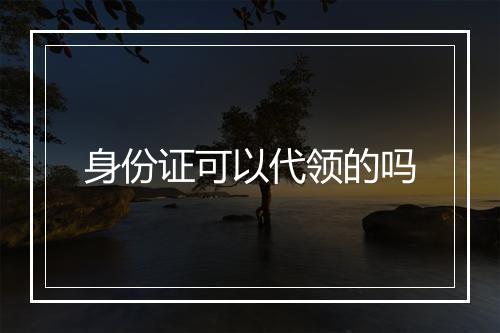 身份证可以代领的吗
