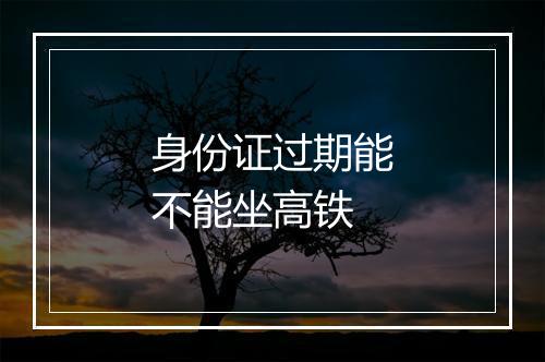 身份证过期能不能坐高铁